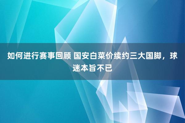 如何进行赛事回顾 国安白菜价续约三大国脚，球迷本旨不已