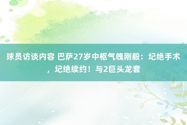 球员访谈内容 巴萨27岁中枢气魄刚毅：圮绝手术，圮绝续约！与2巨头龙套