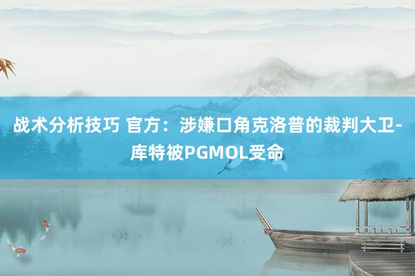 战术分析技巧 官方：涉嫌口角克洛普的裁判大卫-库特被PGMOL受命