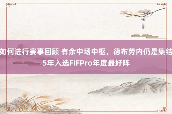 如何进行赛事回顾 有余中场中枢，德布劳内仍是集结5年入选FIFPro年度最好阵